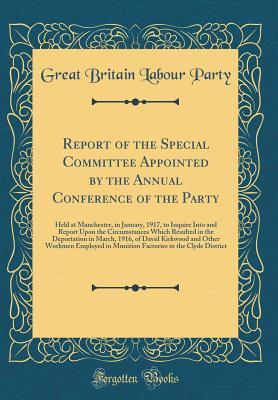 Download Report of the Special Committee Appointed by the Annual Conference of the Party: Held at Manchester, in January, 1917, to Inquire Into and Report Upon the Circumstances Which Resulted in the Deportation in March, 1916, of David Kirkwood and Other Workmen - Labour Party file in ePub