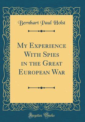 Read My Experience with Spies in the Great European War (Classic Reprint) - Bernhart Paul Holst file in ePub