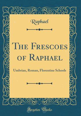 Read online The Frescoes of Raphael: Umbrian, Roman, Florentine Schools (Classic Reprint) - Raphael | ePub
