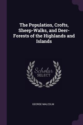 Read The Population, Crofts, Sheep-Walks, and Deer-Forests of the Highlands and Islands - George Malcolm file in PDF