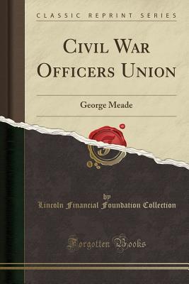 Download Civil War Officers Union: George Meade (Classic Reprint) - Lincoln Financial Foundation Collection | ePub
