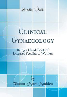 Read Clinical Gynaecology: Being a Hand-Book of Diseases Peculiar to Women (Classic Reprint) - Thomas More Madden file in PDF