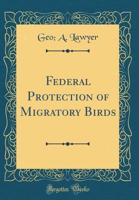 Read online Federal Protection of Migratory Birds (Classic Reprint) - Geo a Lawyer file in ePub