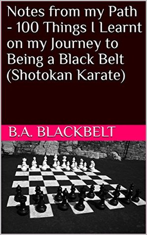 Read online Notes from my Path - 100 Things I Learnt on my Journey to Being a Black Belt (Shotokan Karate) - B.A. Blackbelt file in ePub