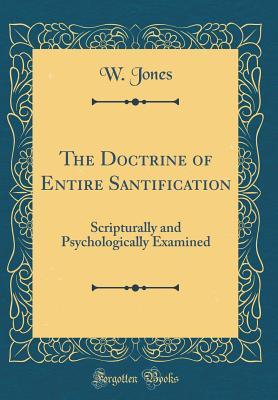 Read The Doctrine of Entire Santification: Scripturally and Psychologically Examined (Classic Reprint) - William Jones | PDF