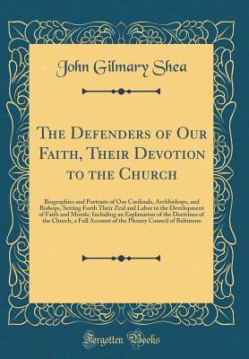 Download The Defenders of Our Faith, Their Devotion to the Church: Biographies and Portraits of Our Cardinals, Archbishops, and Bishops, Setting Forth Their Zeal and Labor in the Development of Faith and Morals; Including an Explanation of the Doctrines of the Chu - John Gilmary Shea file in PDF