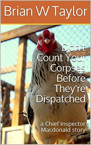 Read online Don't Count Your Corpses Before They're Dispatched: a Chief Inspector Macdonald story - Brian W Taylor | ePub