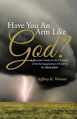 Download Have You an Arm Like God?: A Thematic Study on the Character of the Saving Greatness of God in the Book of Job - Jeffrey K Wisner file in ePub