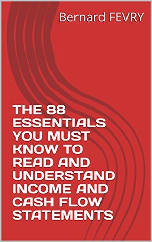Download THE 88 ESSENTIALS YOU MUST KNOW TO READ AND UNDERSTAND INCOME AND CASH FLOW STATEMENTS - Bernard FÉVRY | PDF