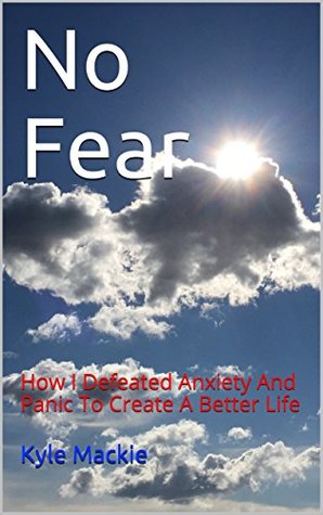 Read No Fear: How I Defeated Anxiety And Panic To Create A Better Life - Kyle Mackie file in PDF