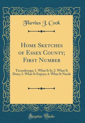 Download Home Sketches of Essex County; First Number: Ticonderoga; 1. What It Is; 2. What It Does; 3. What It Enjoys; 4. What It Needs (Classic Reprint) - Flavius J Cook | PDF