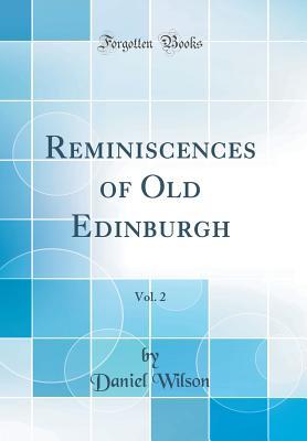 Read Reminiscences of Old Edinburgh, Vol. 2 (Classic Reprint) - Daniel Wilson | PDF