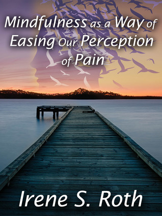 Read online Mindfulness as a Way of Easing Our Perception of Pain - Irene S. Roth file in ePub