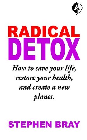 Read online Radical Detox: How to save your life, restore your health, and create a new planet - Stephen Bray file in ePub