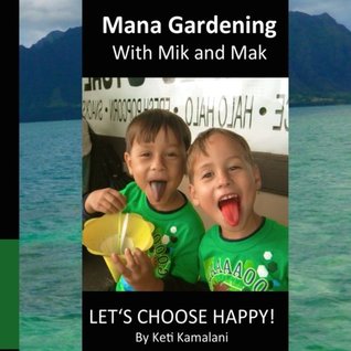 Read online Mana Gardening with Mik and Mak: Lets Choose Happy! - Keti Kamalani file in ePub