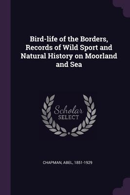 Read Bird-Life of the Borders, Records of Wild Sport and Natural History on Moorland and Sea - Abel Chapman | ePub