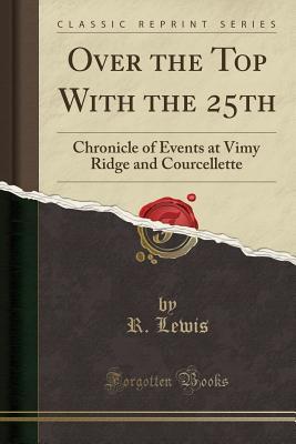 Read online Over the Top with the 25th: Chronicle of Events at Vimy Ridge and Courcellette (Classic Reprint) - R Lewis file in PDF