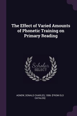 Download The Effect of Varied Amounts of Phonetic Training on Primary Reading - Donald Charles 1906- [From Old C Agnew file in PDF