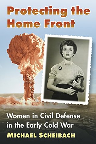 Read online Protecting the Home Front: Women in Civil Defense in the Early Cold War - Michael Scheibach | ePub