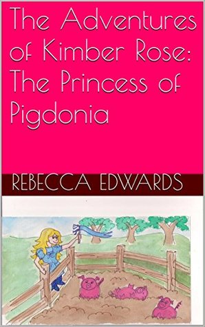 Read The Adventures of Kimber Rose: The Princess of Pigdonia - Rebecca Edwards file in ePub