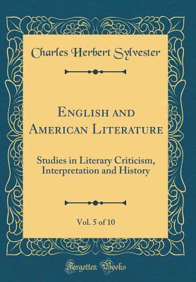 Read English and American Literature, Vol. 5 of 10: Studies in Literary Criticism, Interpretation and History (Classic Reprint) - Charles Herbert Sylvester | ePub