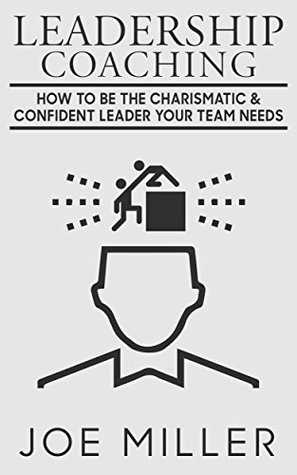 Read Leadership Coaching: How to Be Charismatic & Confident Leader Your Team Needs - Joe Miller file in PDF