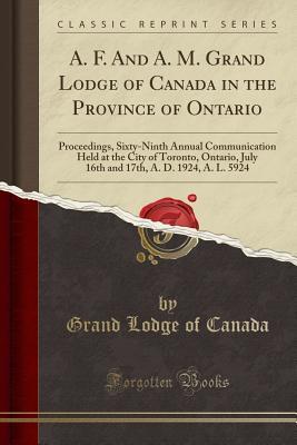Download A. F. and A. M. Grand Lodge of Canada in the Province of Ontario: Proceedings, Sixty-Ninth Annual Communication Held at the City of Toronto, Ontario, July 16th and 17th, A. D. 1924, A. L. 5924 (Classic Reprint) - Grand Lodge of Canada file in ePub