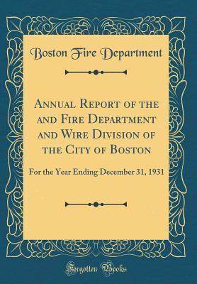 Download Annual Report of the and Fire Department and Wire Division of the City of Boston: For the Year Ending December 31, 1931 (Classic Reprint) - Boston Fire Department file in PDF