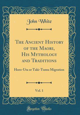 Read The Ancient History of the Maori, His Mythology and Traditions, Vol. 1: Horo-Uta or Taki-Tumu Migration (Classic Reprint) - John White file in ePub