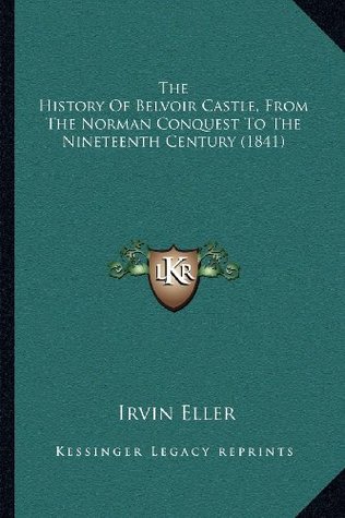 Download The History of Belvoir Castle, from the Norman Conquest to the Nineteenth Century (1841) - Irvin Eller | PDF