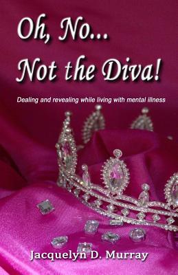 Read Oh, NoNot the Diva!: Dealing and Revealing While Living with Mental Illness - Jacquelyn D Murray | ePub