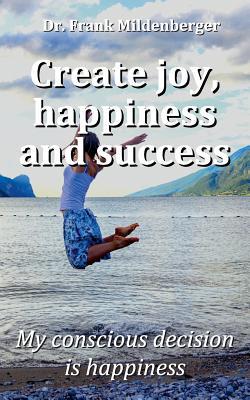 Download Create more joy, happiness and success: My conscious decision is happiness - Frank Mildenberger file in ePub