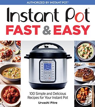 Download Instant Pot Fast & Easy: 100 Simple and Delicious Recipes for Your Instant Pot - Urvashi Pitre file in PDF