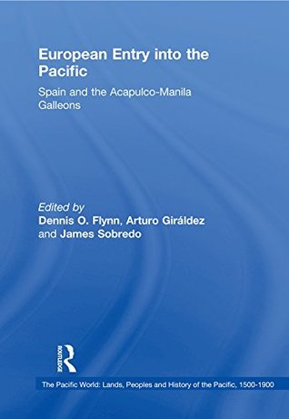 Read online European Entry into the Pacific: Spain and the Acapulco-Manila Galleons (The Pacific World: Lands, Peoples and History of the Pacific, 1500-1900) - Dennis O. Flynn file in PDF