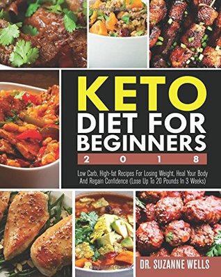 Download Keto Diet for Beginners 2018: Low Carb, High-Fat Recipes for Losing Weight, Heal Your Body and Regain Confidence (Lose Up to 20 Pounds in 3 Weeks) - Dr. Suzanne Wells | ePub