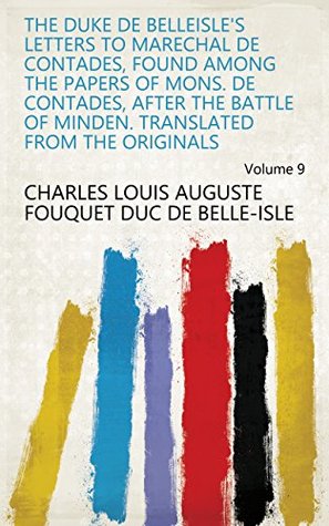 Read online The Duke de Belleisle's Letters to Marechal de Contades, Found Among the Papers of Mons. de Contades, After the Battle of Minden. Translated from the Originals Volume 9 - Charles Louis Auguste Fouquet duc de Belle-Isle | ePub