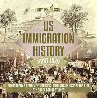 Read US Immigration History Post 1870 - Demography & Settlement for Kids   Timelines of History for Kids   6th Grade Social Studies - Baby Professor file in PDF