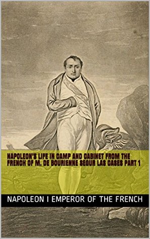 Read Napoleon's life in camp and cabinet from the French of M. de Bourienne Segur Las Cases part 1 (History of French Military) - Napoléon Bonaparte file in PDF