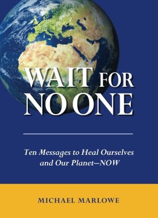 Read Wait For No One: Ten Messages to Heal Ourselves and Our Planet—NOW - Michael Marlowe | ePub
