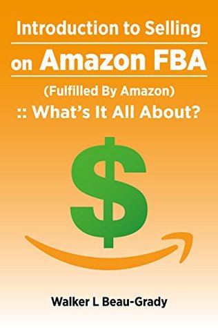 Read Introduction to Selling on Amazon FBA (Fulfilled By Amazon): :: What’s It All About? - Walker L Beau-Grady | ePub