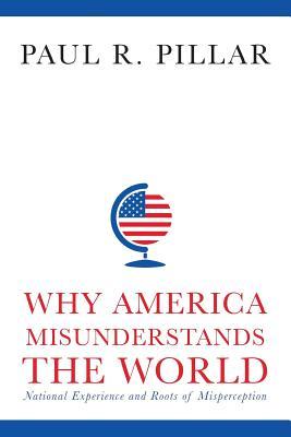 Read Why America Misunderstands the World: National Experience and Roots of Misperception - Paul R. Pillar file in ePub