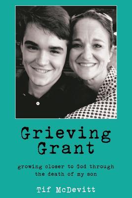 Download Grieving Grant: Growing Closer to God Through the Death of My Son - Tif McDevitt file in PDF
