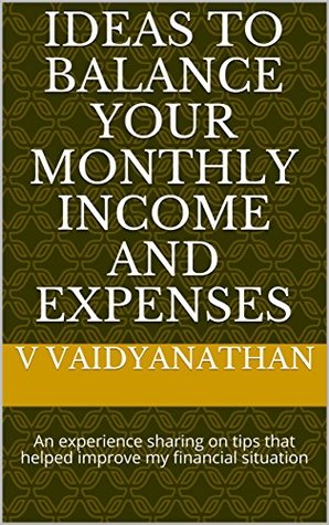 Read Ideas to Balance Your Monthly Income and Expenses: An experience sharing on tips that helped improve my financial situation - V Vaidyanathan file in ePub