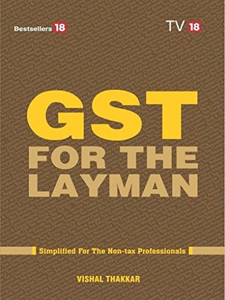 Read online GST FOR THE LAYMAN - Simplified For The Non-tax Professionals - Vishal Thakkar file in PDF
