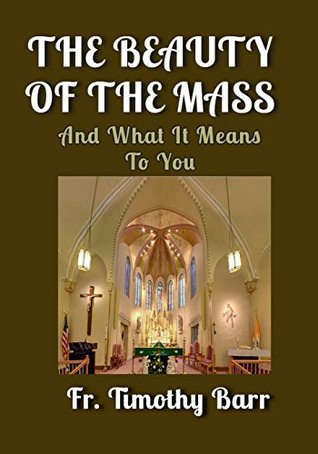 Read online The Beauty of the Mass: And What it Means to You - Timothy Barr file in PDF