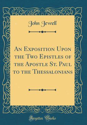 Read online An Exposition Upon the Two Epistles of the Apostle St. Paul to the Thessalonians (Classic Reprint) - John Jewell | ePub
