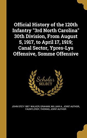 Read Official History of the 120th Infantry 3rd North Carolina 30th Division, from August 5, 1917, to April 17, 1919; Canal Sector, Ypres-Lys Offensive, Somme Offensive - John Otey 1887- Walker | ePub