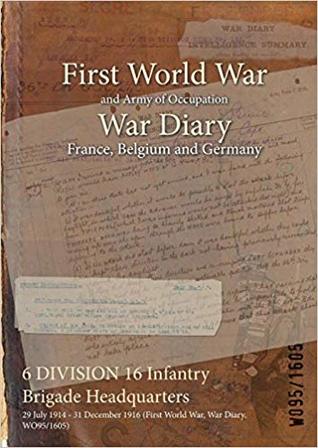 Read online 6 Division 16 Infantry Brigade Headquarters: 29 July 1914 - 31 December 1916 (First World War, War Diary, Wo95/1605) - British War Office file in PDF