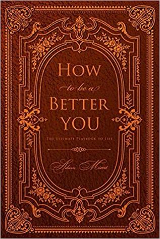 Download How to Be a Better You: The Ultimate Playbook to Life - Adam Mient file in PDF