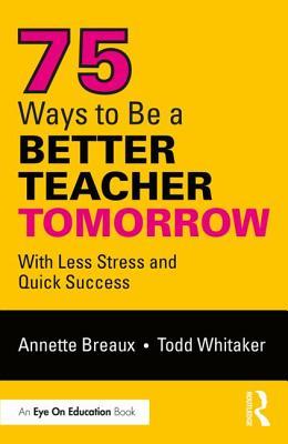 Read 75 Ways to Be a Better Teacher Tomorrow: With Less Stress and Quick Success - Annette Breaux file in ePub
